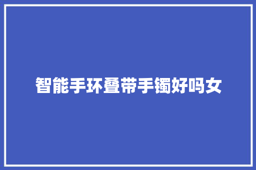 智能手环叠带手镯好吗女  第1张