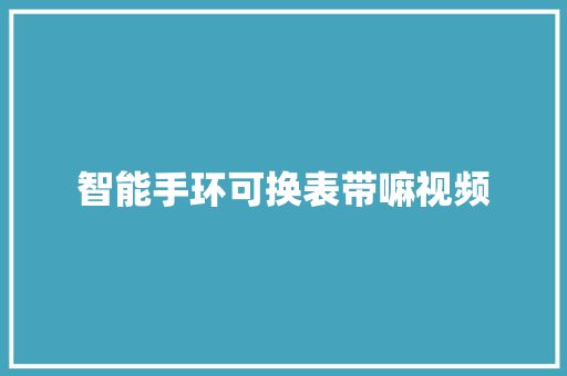 智能手环可换表带嘛视频  第1张