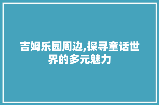 吉姆乐园周边,探寻童话世界的多元魅力