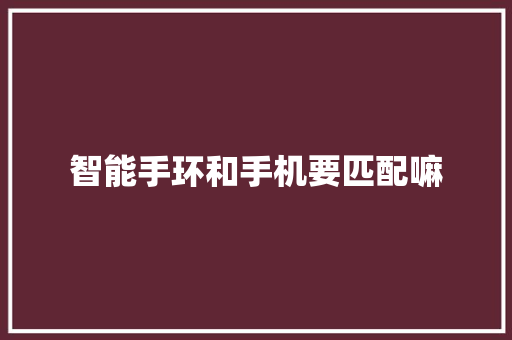 智能手环和手机要匹配嘛