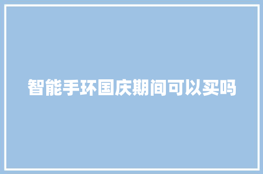 智能手环国庆期间可以买吗  第1张