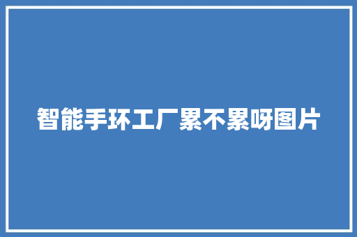 智能手环工厂累不累呀图片  第1张