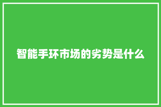 智能手环市场的劣势是什么  第1张