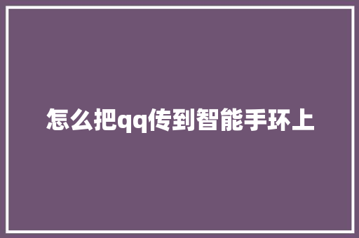 怎么把qq传到智能手环上  第1张