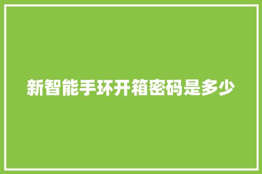 新智能手环开箱密码是多少