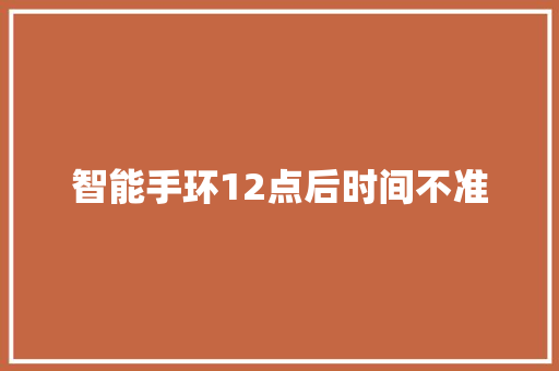 智能手环12点后时间不准  第1张