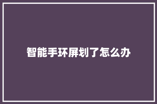 智能手环屏划了怎么办