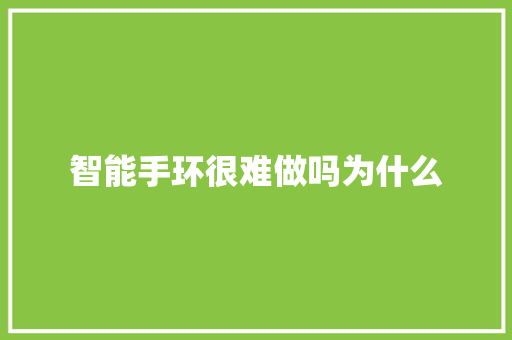 智能手环很难做吗为什么