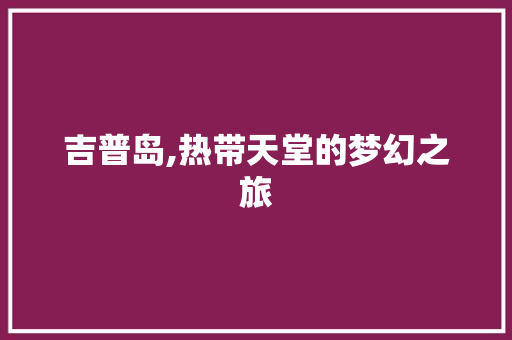 吉普岛,热带天堂的梦幻之旅