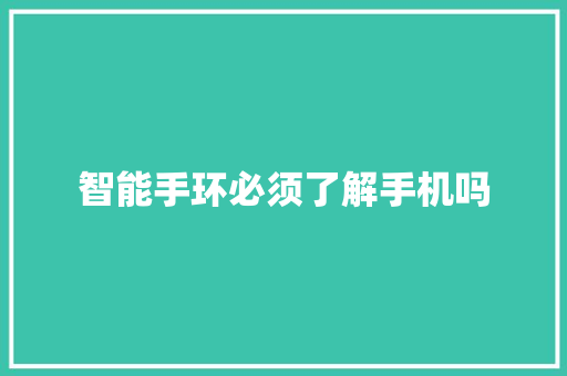 智能手环必须了解手机吗  第1张