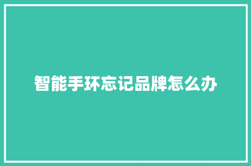 智能手环忘记品牌怎么办  第1张