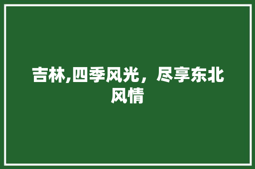 吉林,四季风光，尽享东北风情