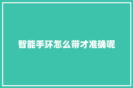 智能手环怎么带才准确呢  第1张