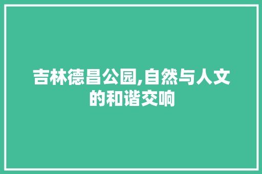 吉林德昌公园,自然与人文的和谐交响