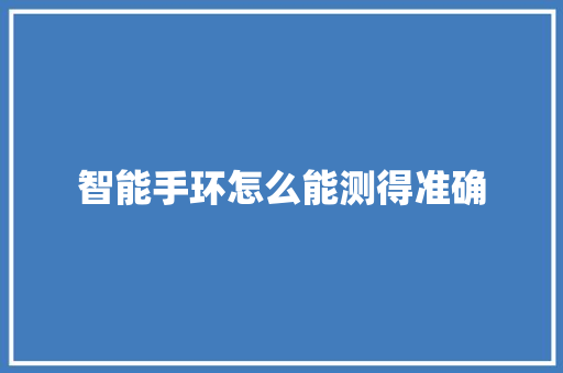 智能手环怎么能测得准确  第1张