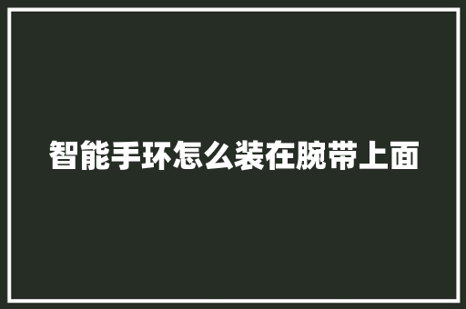 智能手环怎么装在腕带上面