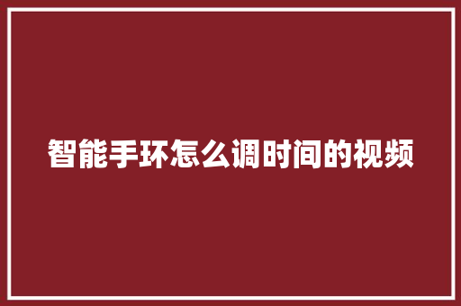 智能手环怎么调时间的视频