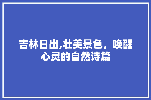 吉林日出,壮美景色，唤醒心灵的自然诗篇