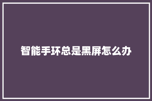 智能手环总是黑屏怎么办  第1张