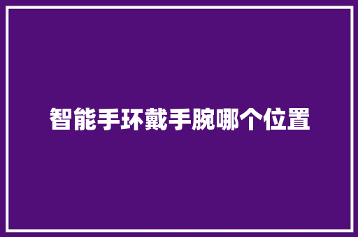 智能手环戴手腕哪个位置