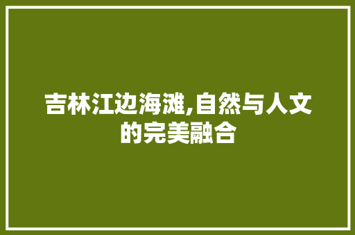 吉林江边海滩,自然与人文的完美融合