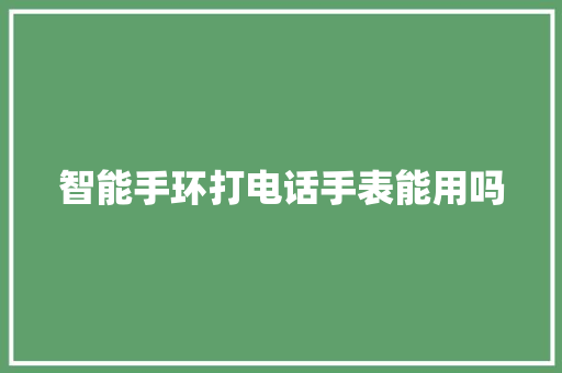 智能手环打电话手表能用吗