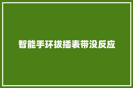 智能手环拔插表带没反应  第1张