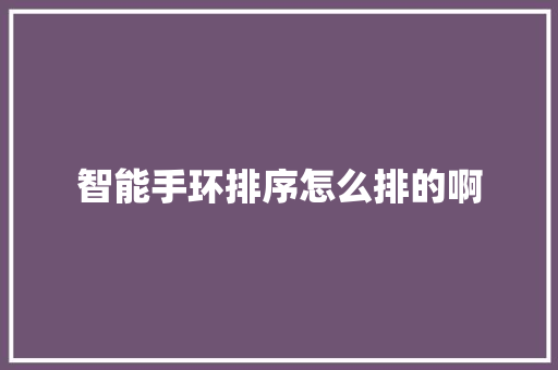 智能手环排序怎么排的啊