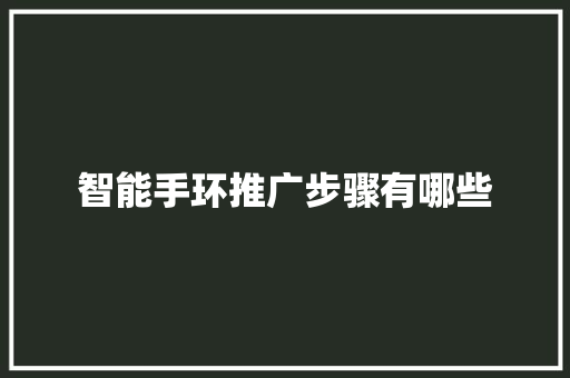 智能手环推广步骤有哪些  第1张