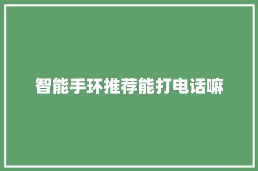 智能手环推荐能打电话嘛