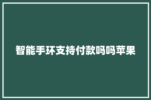 智能手环支持付款吗吗苹果