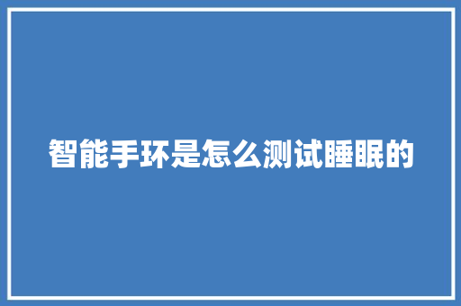 智能手环是怎么测试睡眠的  第1张