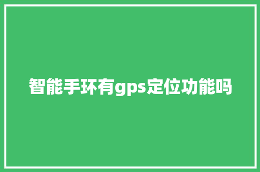 智能手环有gps定位功能吗  第1张