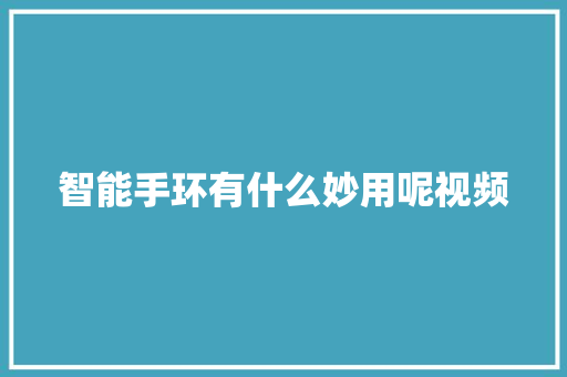 智能手环有什么妙用呢视频