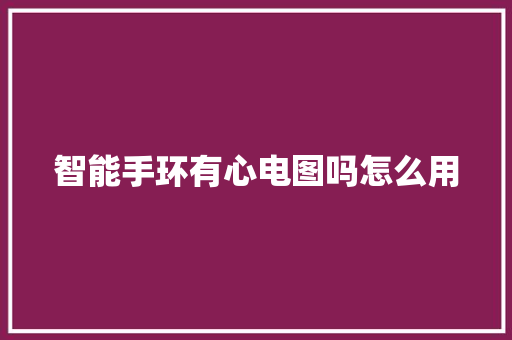 智能手环有心电图吗怎么用  第1张