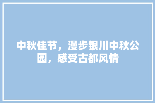 中秋佳节，漫步银川中秋公园，感受古都风情