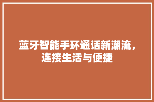 蓝牙智能手环通话新潮流，连接生活与便捷