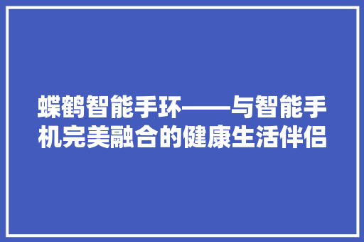 蝶鹤智能手环——与智能手机完美融合的健康生活伴侣