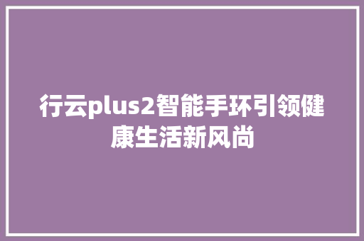 行云plus2智能手环引领健康生活新风尚