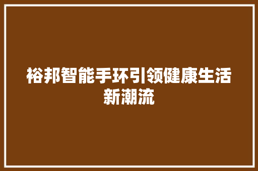 裕邦智能手环引领健康生活新潮流