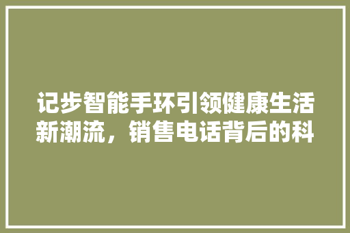 记步智能手环引领健康生活新潮流，销售电话背后的科技力量