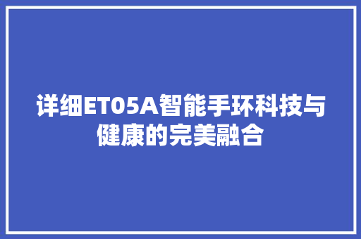 详细ET05A智能手环科技与健康的完美融合