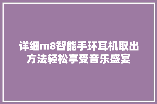 详细m8智能手环耳机取出方法轻松享受音乐盛宴