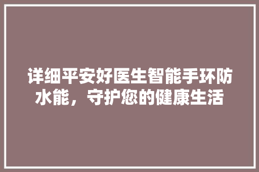 详细平安好医生智能手环防水能，守护您的健康生活