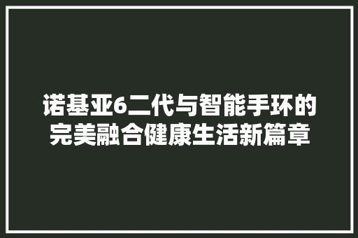 诺基亚6二代与智能手环的完美融合健康生活新篇章