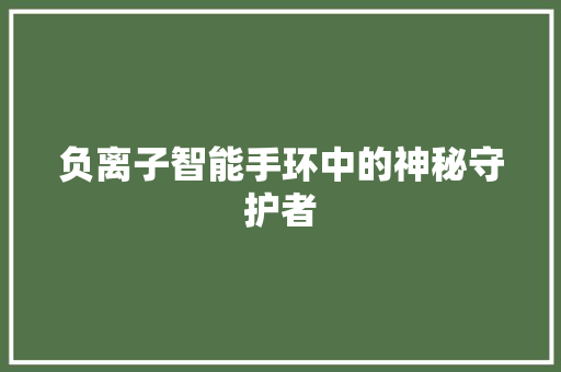 负离子智能手环中的神秘守护者