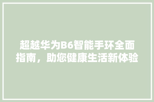 超越华为B6智能手环全面指南，助您健康生活新体验