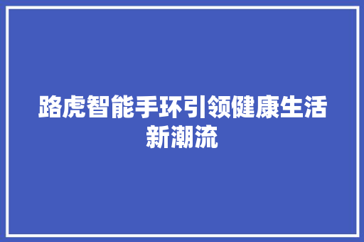 路虎智能手环引领健康生活新潮流