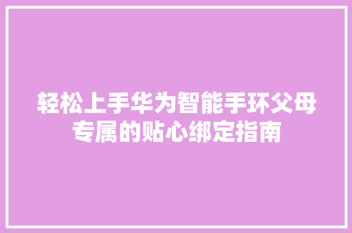 轻松上手华为智能手环父母专属的贴心绑定指南