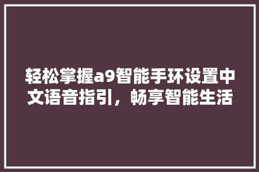 轻松掌握a9智能手环设置中文语音指引，畅享智能生活新体验  第1张